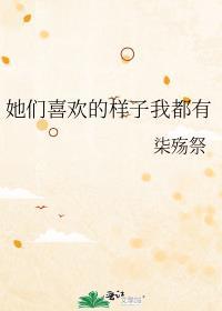 她们喜欢的样子我都有 柒殇祭