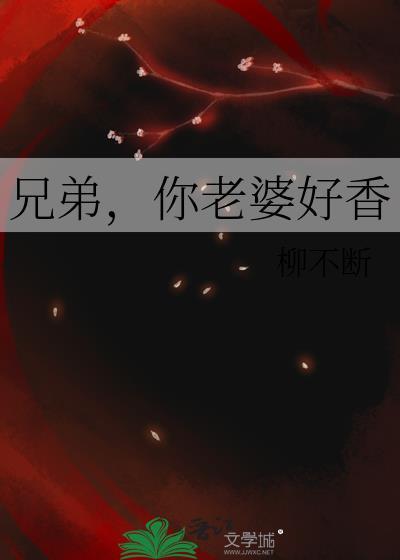 兄弟你老婆好香星期十晋江