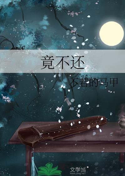 竟不还by不若的马甲免费阅读