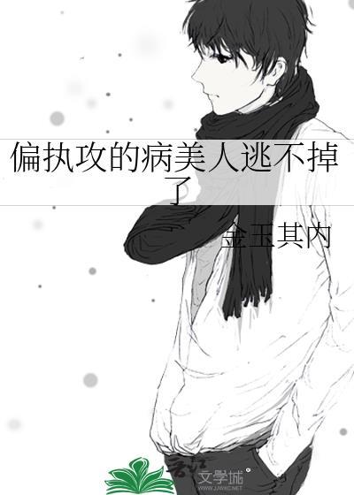 偏执攻的病美人逃不掉了格格党免费阅读