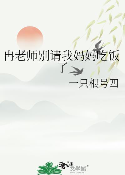 冉老师别请我妈妈吃饭了by顾倾浅