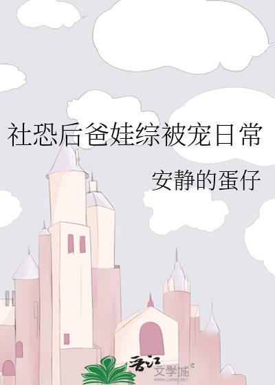 社恐后爸娃综被宠日常免费