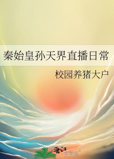 秦始皇孙天界直播日常by校园养猪大户