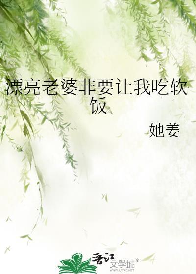 我老婆总是想让我这个大明星吃软饭