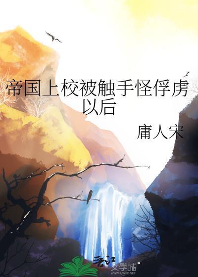 帝国上校被触手怪俘虏以后by庸人宋免