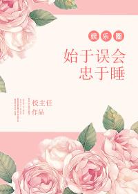 始于误会终于睡 作者校主任