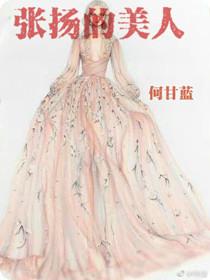 张扬的美人作者何甘蓝