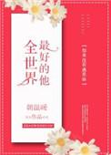 全世界最好的他免费阅读最新章节