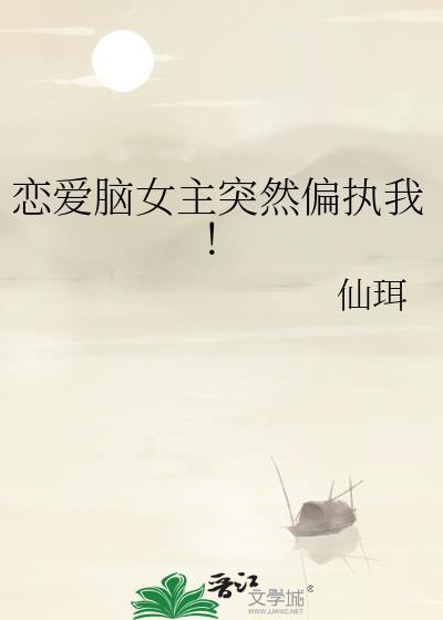 恋爱脑女主突然偏执我GL免费阅读