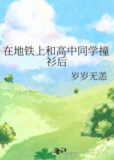 在地铁上和高中同学撞衫后免费阅读笔趣阁