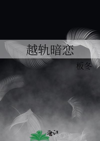 越轨暗恋by板冬TXT