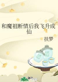 和魔祖断情后我飞升成仙在线阅读