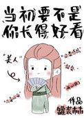 要不是当初看你长得好看