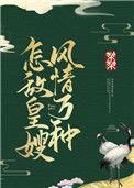 怎敌皇嫂风情万种最新章节