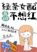 绿茶女配真的不想红1002绿茶女配真的不想红 - 百度