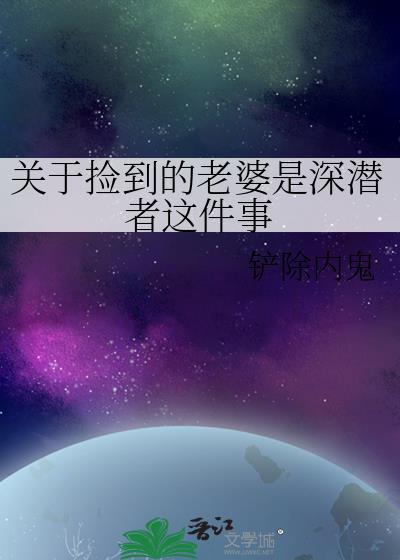 关于捡到的老婆是深潜者这件事免费阅读