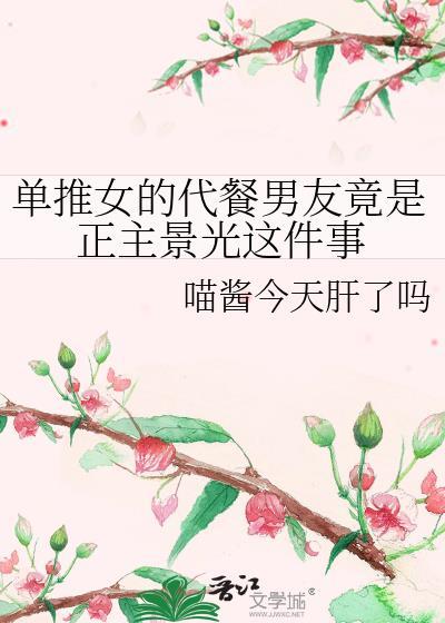 单推女的代餐男友竟是正主景光这件事番外txt