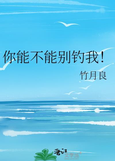 你能不能别钓我全文免费阅读最新章节列表