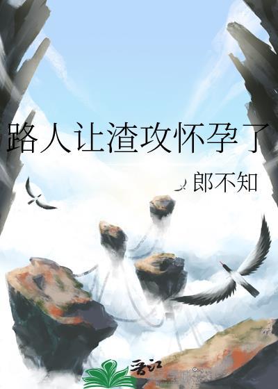 路人让渣攻怀孕了在线