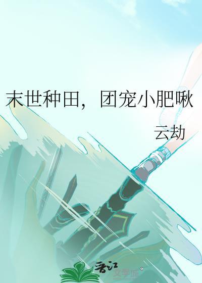 末世种田团宠小肥啾by云劫TXT