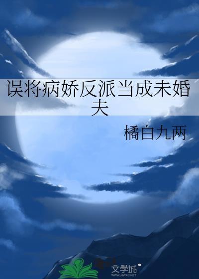 误将病娇反派当成未婚夫了