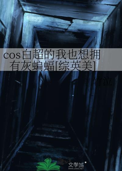 cos白超的我也想拥有灰蝙蝠综英美笔趣阁