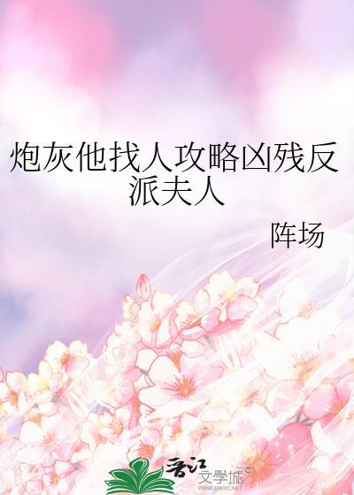 炮灰他找人攻略凶残反派夫人百度