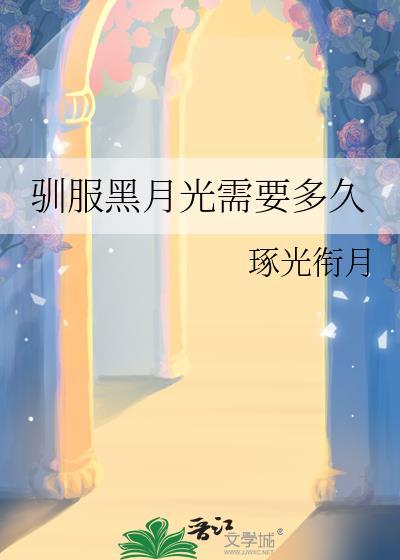 驯服黑月光需要多久 by 琢光衔月