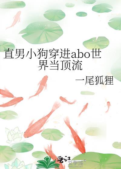 直男小狗穿进abo世界当顶流作者一尾狐狸