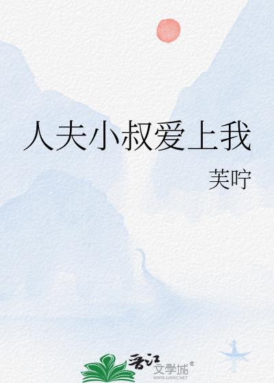 人夫小叔爱上我by芙咛全本免费阅读