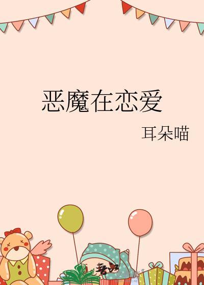 恶魔在恋爱by耳朵喵全文免费阅