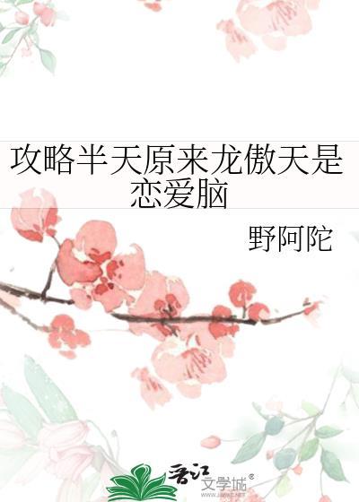 攻略半天原来龙傲天是恋爱脑后记