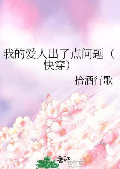 我的爱人出了点问题(快穿) 拾酒行歌 免费