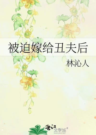被迫嫁给丑夫后by林沁人txt