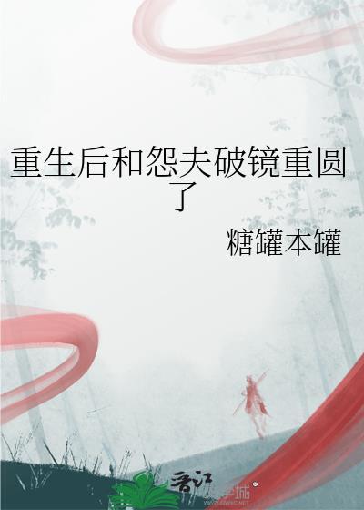 重生后和怨夫破镜重圆了画七