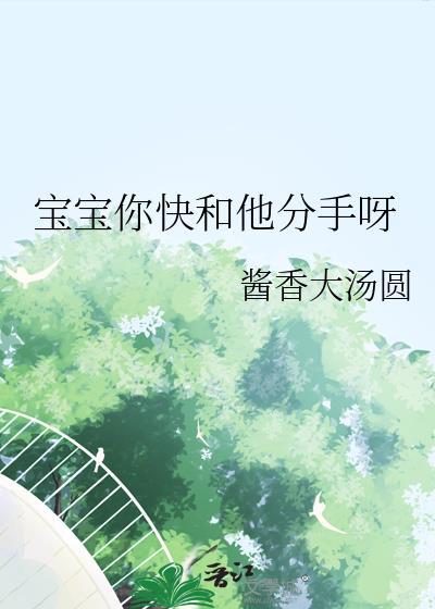 宝宝你快和他分手呀最新章节更新