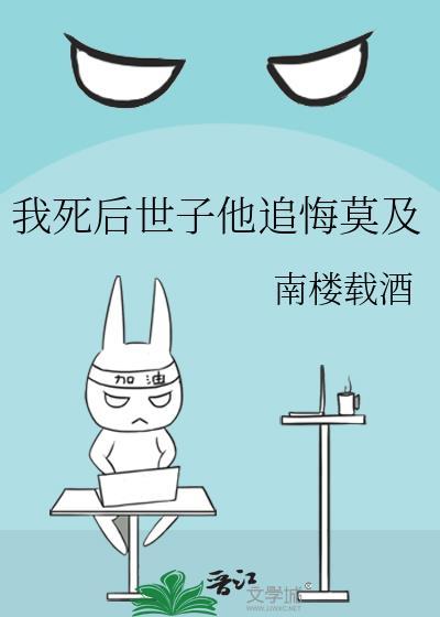 我死后世子他追悔莫及南楼载酒