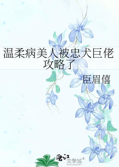 温柔病美人被忠犬巨佬攻略了百度