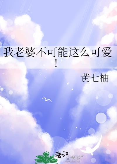 我老婆不可能这么可爱by黄七柚TXT