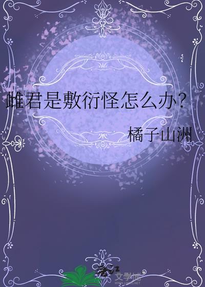 雌君是敷衍怪怎么办?作者橘子山洲