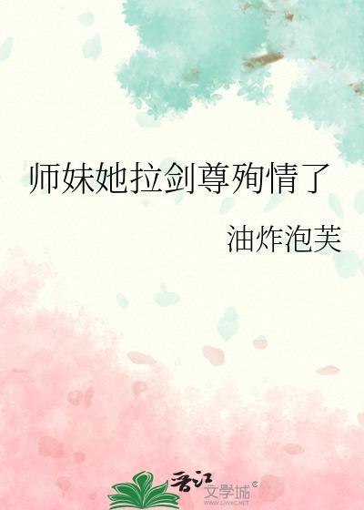 师妹她拉剑尊殉情了类别武侠仙侠作者 油炸泡芙
