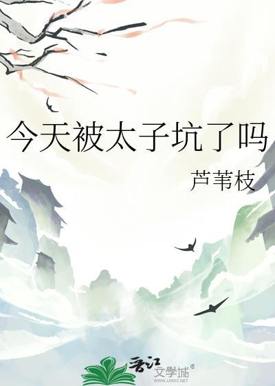 今天被太子坑了吗芦苇免费阅读