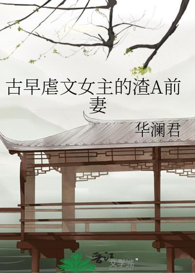 古早虐文女主的渣A前妻作者华澜君