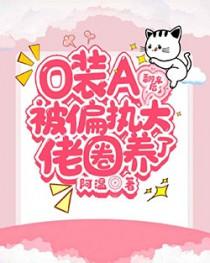 O装A翻车后被偏执大佬圈养了TXT