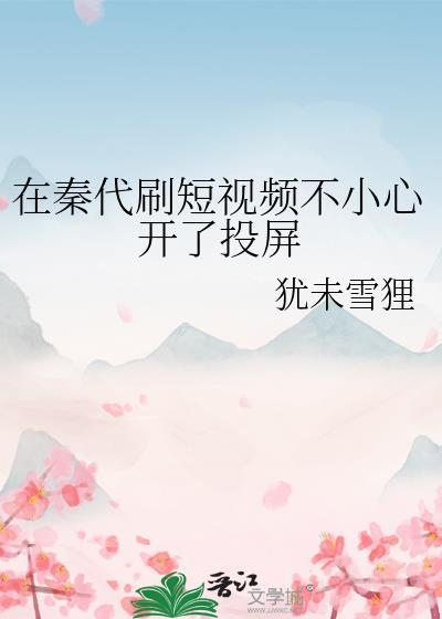 在秦代刷短视频不小心开了投屏全文