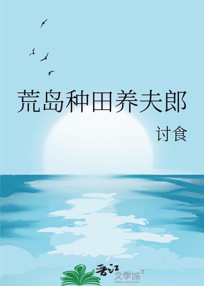 荒岛种田养夫郎全文阅读无弹窗笔趣