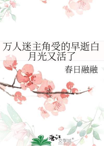 万人迷主角受的早逝白月光又活了by
