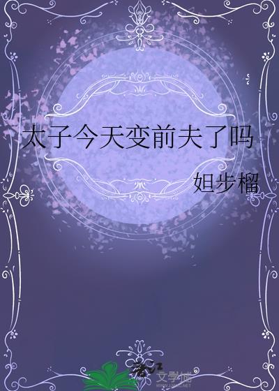 太子今天变前夫了吗txt最新章节更新