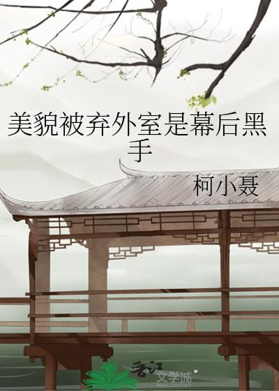 美貌被弃外室是幕后黑手免费阅读