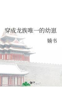 穿成龙族唯一的幼崽剧透
